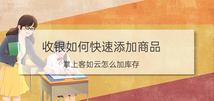 收银如何快速添加商品 掌上客如云怎么加库存？